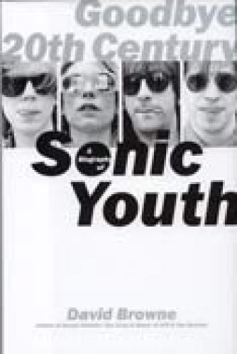 GOODBYE 20TH CENTURY A BIOGRAPHY OF SONIC YOUTH