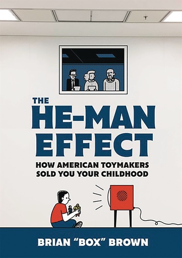 HE MAN EFFECT HOW AMERICAN TOYMAKERS SOLD YOUR CHILDHOOD HC