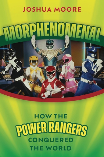 MORPHENOMENAL HOW POWER RANGERS CONQUERED THE WORLD